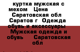 куртка мужская с мехом › Цена ­ 1 800 - Саратовская обл., Саратов г. Одежда, обувь и аксессуары » Мужская одежда и обувь   . Саратовская обл.